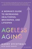 AGELESS AGING – A Woman’s Guide To Increasing Healthspan, Brainspan, and Lifespan